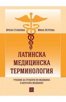 Латинска медицинска терминология. Учебник за студенти по медицина и дентална медицина, Ирена Станкова ,  Мина Петрова, -,