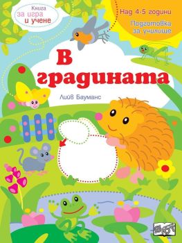 Книга за игра и учене: В градината (Подготовка за училище, 4-5 г.)