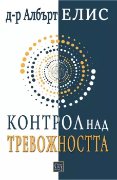Контрол над тревожността - преди тя да контролира нас, д-р Албърт Елис, Изток - Запад, 9786190115595