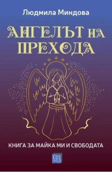 Ангелът на Прехода - Книга за майка ми и за свободата, Людмила Миндова, Изток - Запад, 9786190115779