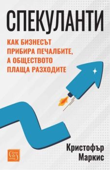 Спекуланти - Как бизнесът прибира печалбите, а обществото плаща разходите, Кристофър Маркис, Изток - Запад, 9786190115960