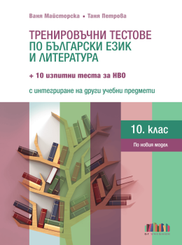 Корица на учебника - Тренировъчни тестове по български език и литература за 10. клас + 10 изпитни теста за НВО с интегриране на други учебни предмети от автор Ваня Майсторска, Таня Петрова