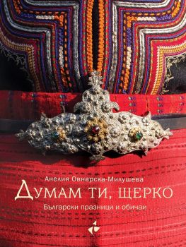 Думам ти, щерко - Български празници и обичаи - Ново допълнено издание, Анелия Овнарска-Милушеваа, Ракета, 9786192290252-1