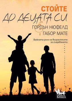 Стойте до децата си - Важната роля на възрастните за съзряването, Габор Мате, Гордън Нюфелд, Кибеа, 9786192710477
