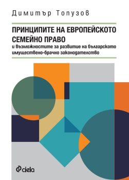 Принципите на европейското семейно право и възможностите за развитие на българското имуществено-брачно законодателство, Димитър Топузов, Сиела, 2024
