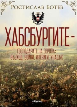 Хабсбургите - Господарите на Европа - Възход, войни, интриги, упадък, Ростислав Ботев, Милениум, 9789545156373