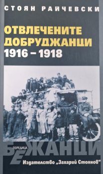 Отвлечените добруджанци - 1916 - 1918 - меки корици, Стоян Райчевски, Захарий Стоянов, 9789547603356