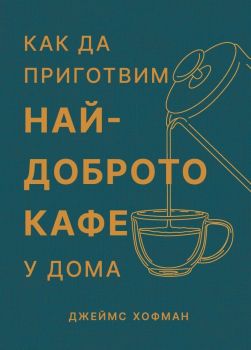 Как да приготвим най-доброто кафе у дома, Джеймс Хофман, Бетера букс, 9786199264348