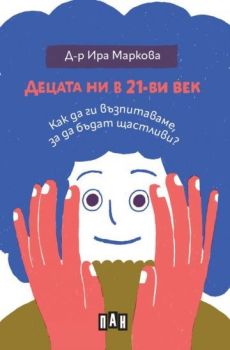 Децата ни в 21-ви век - Как да ги възпитаваме, за да бъдат щастливи?, д-р Ира Маркова, Пан, 9786192409074