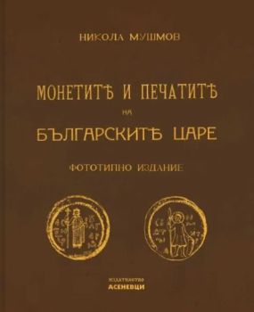 Монетите и печатите на българските царе - Фототипно издание, Никола Мушмов, Асеневци, 9786192660239