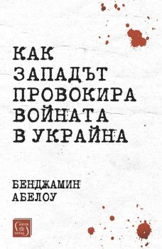 Как Западът провокира войната в Украйна, Бенджамин Абелоу, Изток - Запад, 9786190115694