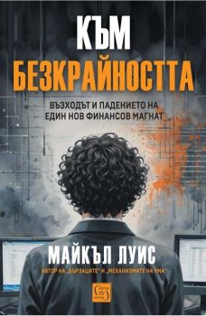 Към безкрайността - Възходът и падението на един финансов магнат, Майкъл Луис, Изток - Запад, 9786190115397