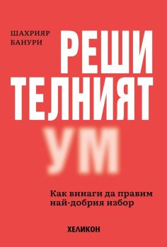 Решителният ум. Как винаги да правим най-добрия избор, Шахрияр Банури, Хеликон, 9786192512101