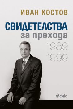 Иван Костов - Свидетелства за прехода 1989 - 1999 - мека корица, Иван Костов, Сиела, 9789542828402