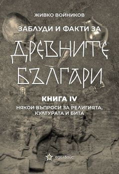 Заблуди и факти за древните българи: Някои въпроси за религията, културата и бита - книга 4