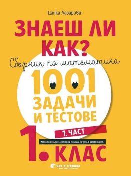 Знаеш ли как? - Сборник по математика с 1001 задачи и тестове за 1. клас - част 1, Цанка Лазаров, Бит и техника, 9786192520175