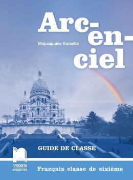 Arc-en-ciel: Francais classe de sixieme. Guide de classe / Книга за учителя по френски език за 6. клас. Учебна програма 2019/2020 (Просвета)