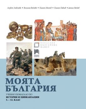 Моята България : Учебно помагало по история и цивилизации за 5., 6., 7., 8., 9., 10., 11. и 12. клас
