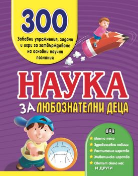 Наука за любознатлени деца - 300 забавни упражнения