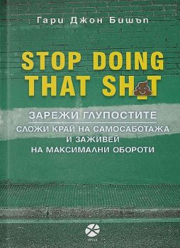 Stop Doing That Sh*t: Зарежи глупостите. Сложи край на самосаботажа и заживей на максимални обороти - предстоящо